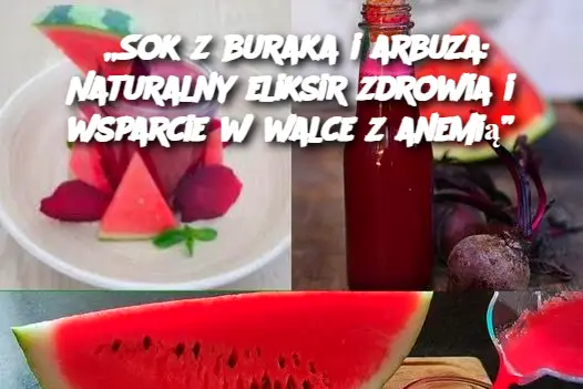 „Sok z buraka i arbuza: Naturalny eliksir zdrowia i wsparcie w walce z anemią”