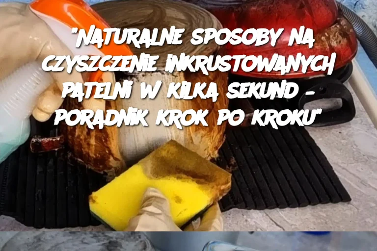 "Naturalne sposoby na czyszczenie inkrustowanych patelni w kilka sekund – poradnik krok po kroku"