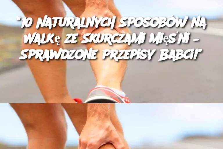 "10 Naturalnych Sposobów na Walkę ze Skurczami Mięśni – Sprawdzone Przepisy Babci!"