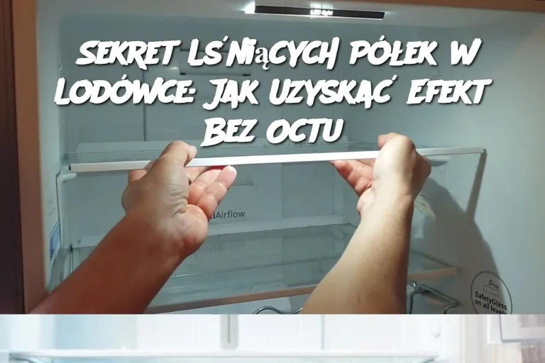 Sekret Lśniących Półek w Lodówce: Jak Uzyskać Efekt Bez Octu