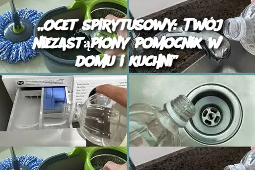 „Ocet spirytusowy: Twój niezastąpiony pomocnik w domu i kuchni”