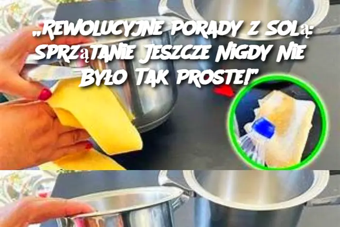 „Rewolucyjne Porady z Solą: Sprzątanie Jeszcze Nigdy Nie Było Tak Proste!”