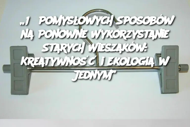 „15 Pomysłowych Sposobów na Ponowne Wykorzystanie Starych Wieszaków: Kreatywność i Ekologia w Jednym”