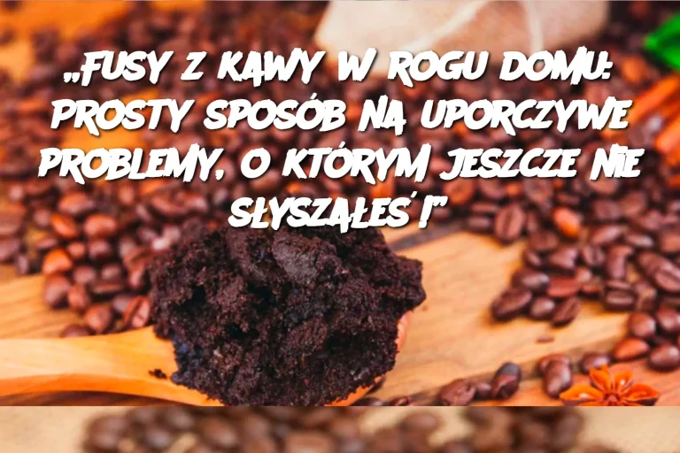 „Fusy z kawy w rogu domu: Prosty sposób na uporczywe problemy, o którym jeszcze nie słyszałeś!”