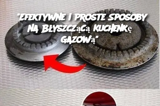 "Efektywne i Proste Sposoby na Błyszczącą Kuchenkę Gazową"