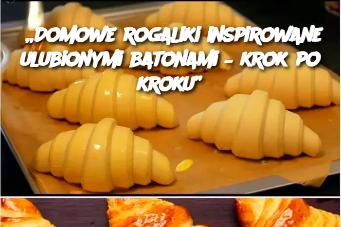 „Domowe rogaliki inspirowane ulubionymi batonami – krok po kroku”