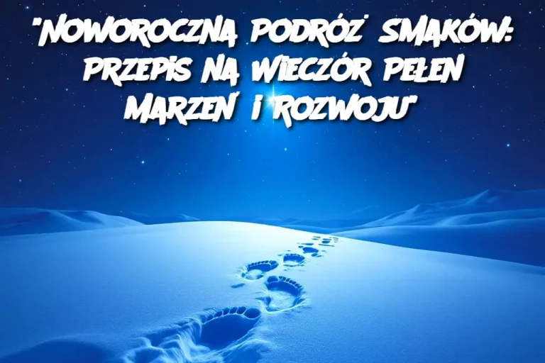 "Noworoczna Podróż Smaków: Przepis na Wieczór Pełen Marzeń i Rozwoju"