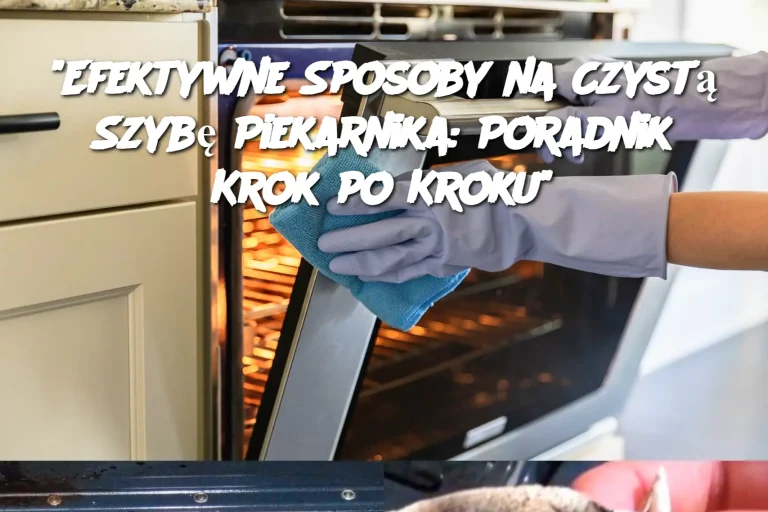 "Efektywne Sposoby na Czystą Szybę Piekarnika: Poradnik Krok po Kroku"