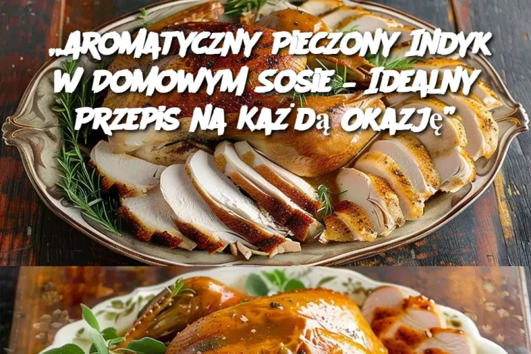 „Aromatyczny Pieczony Indyk w Domowym Sosie – Idealny Przepis na Każdą Okazję”