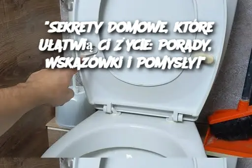 "Sekrety Domowe, które Ułatwią Ci Życie: Porady, Wskazówki i Pomysły!"