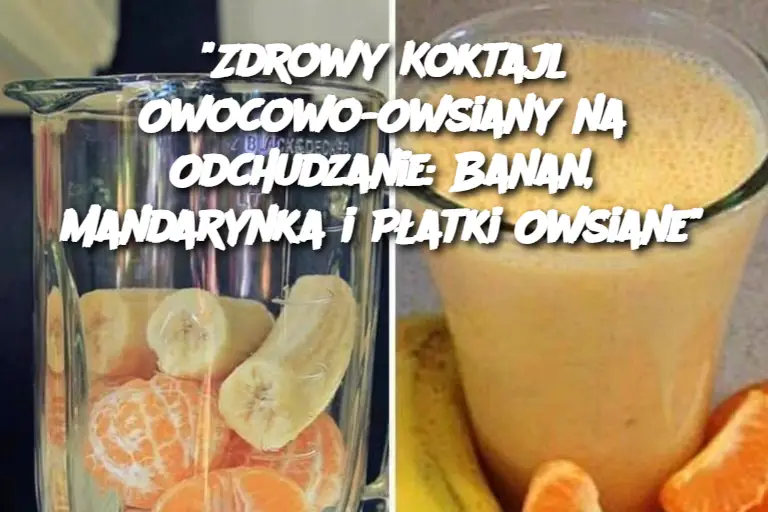 "Zdrowy Koktajl Owocowo-Owsiany na Odchudzanie: Banan, Mandarynka i Płatki Owsiane"