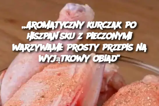 „Aromatyczny kurczak po hiszpańsku z pieczonymi warzywami: Prosty przepis na wyjątkowy obiad”