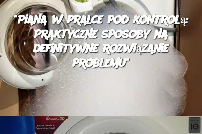 "Piana w pralce pod kontrolą: Praktyczne sposoby na definitywne rozwiązanie problemu"