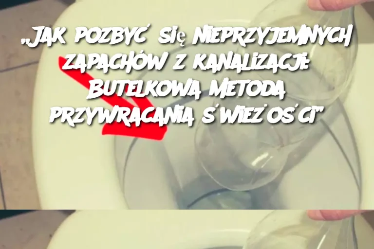 „Jak pozbyć się nieprzyjemnych zapachów z kanalizacji: Butelkowa metoda przywracania świeżości”