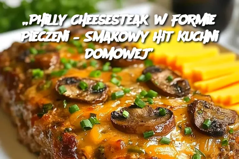 „Philly Cheesesteak w Formie Pieczeni – Smakowy Hit Kuchni Domowej”