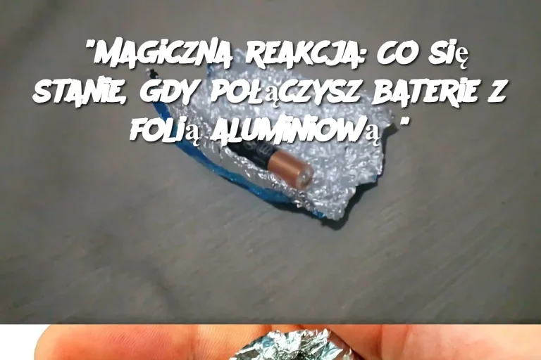 "Magiczna reakcja: Co się stanie, gdy połączysz baterie z folią aluminiową?"