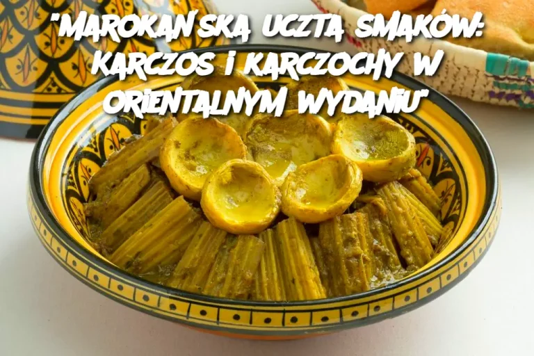 "Marokańska uczta smaków: Karczos i karczochy w orientalnym wydaniu"