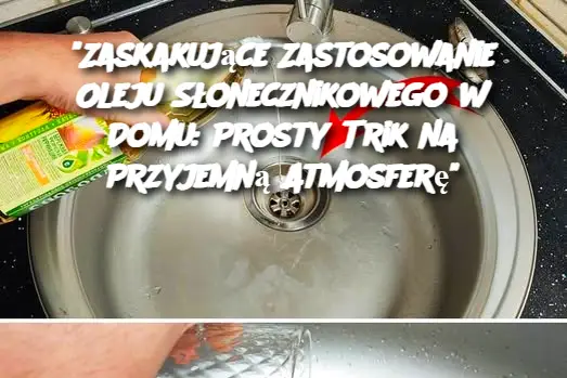 "Zaskakujące Zastosowanie Oleju Słonecznikowego w Domu: Prosty Trik na Przyjemną Atmosferę"