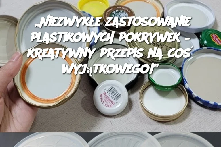 „Niezwykłe zastosowanie plastikowych pokrywek – kreatywny przepis na coś wyjątkowego!”