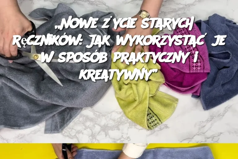 „Nowe życie starych ręczników: Jak wykorzystać je w sposób praktyczny i kreatywny”