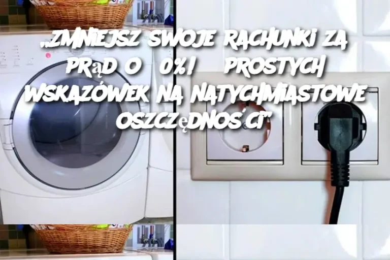 „Zmniejsz swoje rachunki za prąd o 50%! 8 prostych wskazówek na natychmiastowe oszczędności”