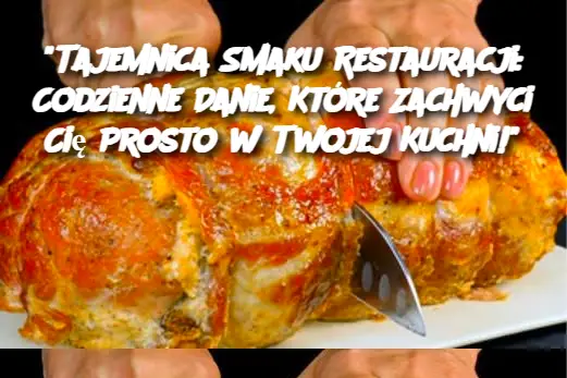 "Tajemnica Smaku Restauracji: Codzienne Danie, Które Zachwyci Cię Prosto w Twojej Kuchni!"