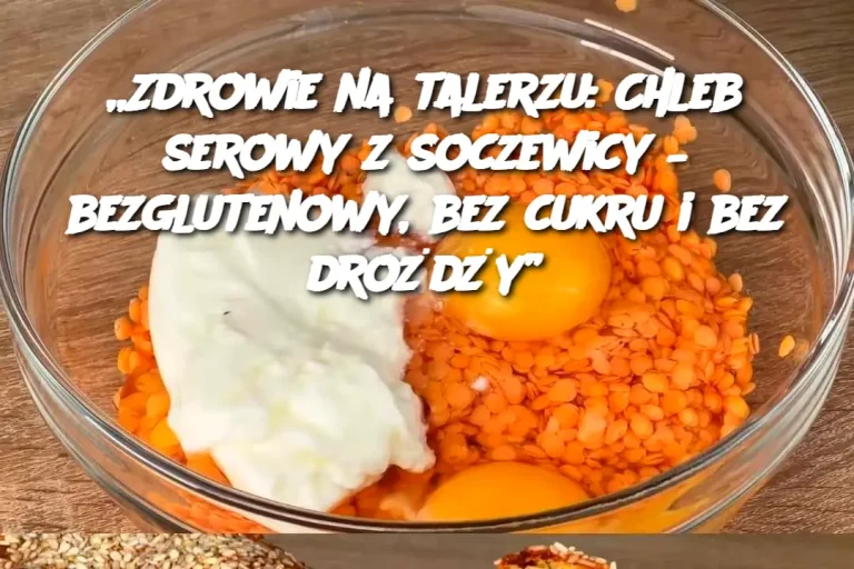 „Zdrowie na talerzu: Chleb serowy z soczewicy – bezglutenowy, bez cukru i bez drożdży”