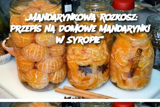 „Mandarynkowa Rozkosz: Przepis na Domowe Mandarynki w Syropie”