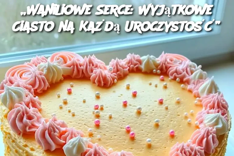 „Waniliowe Serce: Wyjątkowe Ciasto na Każdą Uroczystość”