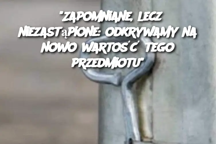 "Zapomniane, lecz niezastąpione: odkrywamy na nowo wartość tego przedmiotu"