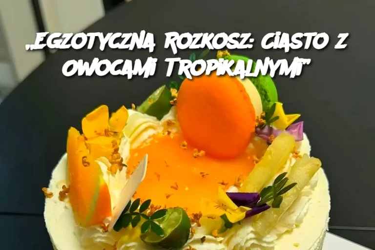 „Egzotyczna Rozkosz: Ciasto z Owocami Tropikalnymi”