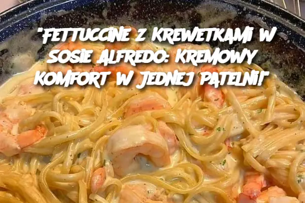 "Fettuccine z Krewetkami w Sosie Alfredo: Kremowy Komfort w Jednej Patelni!"