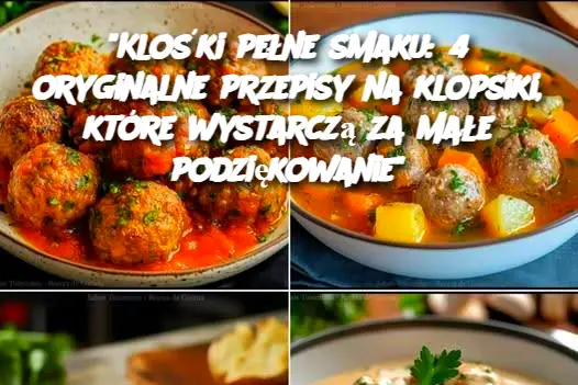 "Klośki pełne smaku: 4 oryginalne przepisy na klopsiki, które wystarczą za małe podziękowanie"