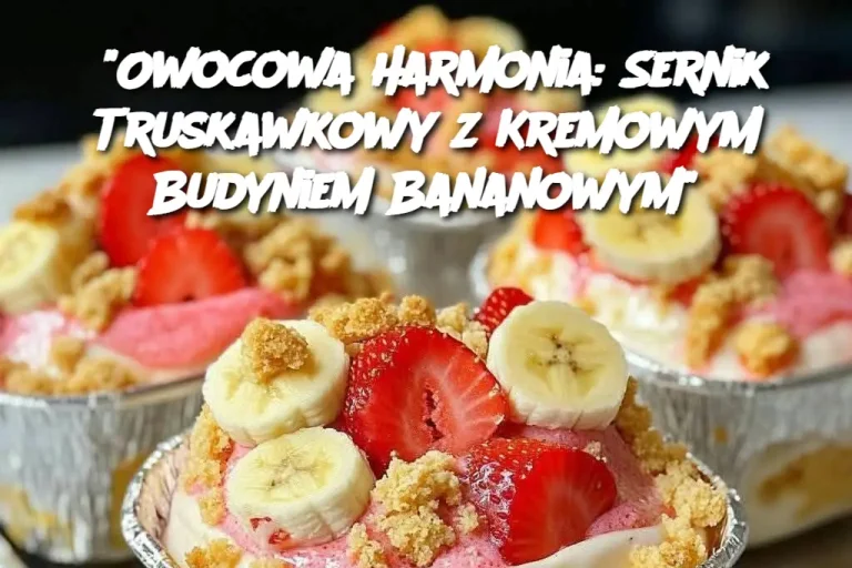 "Owocowa Harmonia: Sernik Truskawkowy z Kremowym Budyniem Bananowym"