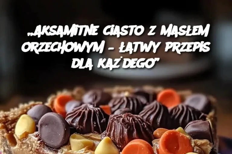 „Aksamitne ciasto z masłem orzechowym – łatwy przepis dla każdego”