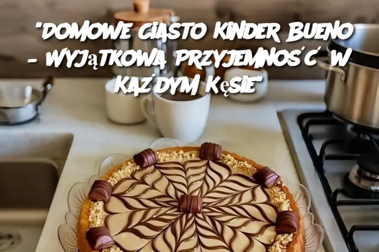 "Domowe Ciasto Kinder Bueno – Wyjątkowa Przyjemność w Każdym Kęsie"