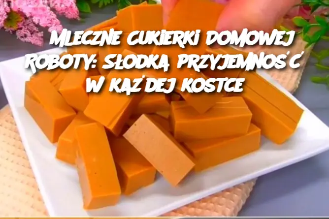 Mleczne Cukierki Domowej Roboty: Słodka przyjemność w każdej kostce