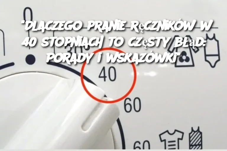 "Dlaczego pranie ręczników w 40 stopniach to częsty błąd: Porady i wskazówki"