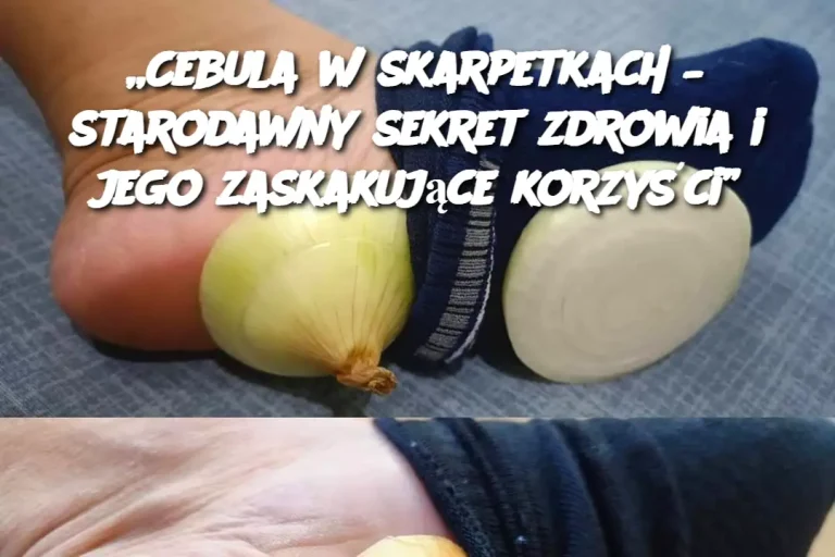 „Cebula w skarpetkach – starodawny sekret zdrowia i jego zaskakujące korzyści”