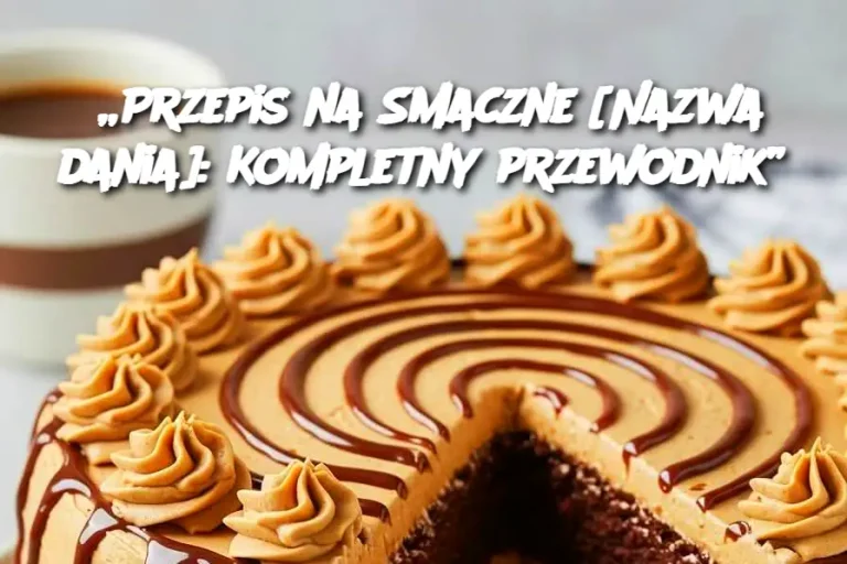 „Przepis na Smaczne [Nazwa dania]: Kompletny przewodnik”