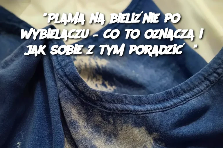 "Plama na bieliźnie po wybielaczu – co to oznacza i jak sobie z tym poradzić?"