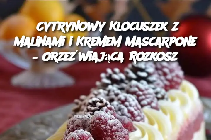 Cytrynowy Klocuszek z Malinami i Kremem Mascarpone – Orzeźwiająca Rozkosz