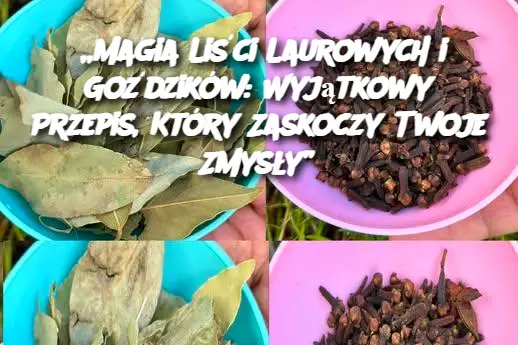 „Magia Liści Laurowych i Goździków: Wyjątkowy Przepis, Który Zaskoczy Twoje Zmysły”