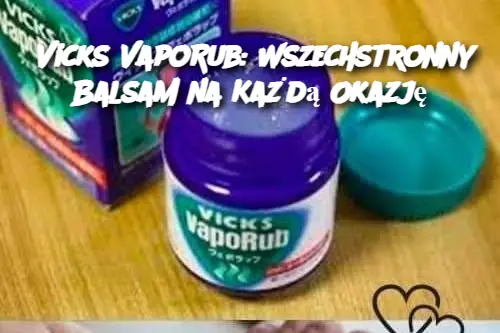 Vicks VapoRub: Wszechstronny Balsam na Każdą Okazję