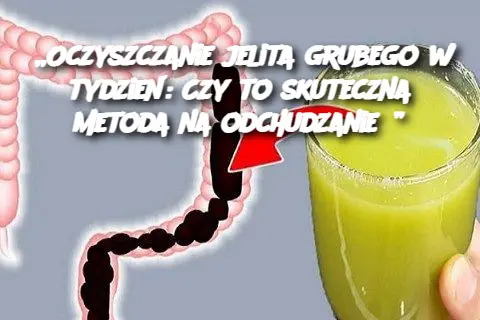 „Oczyszczanie jelita grubego w tydzień: Czy to skuteczna metoda na odchudzanie?”