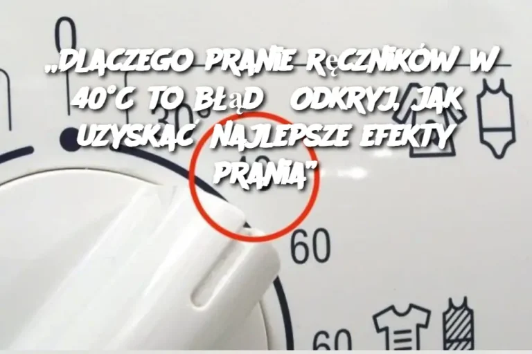 „Dlaczego pranie ręczników w 40°C to błąd? Odkryj, jak uzyskać najlepsze efekty prania”