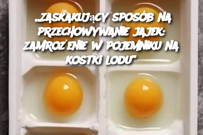 „Zaskakujący sposób na przechowywanie jajek: zamrożenie w pojemniku na kostki lodu”