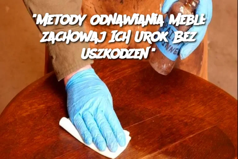 "Metody Odnawiania Mebli: Zachowaj Ich Urok Bez Uszkodzeń"