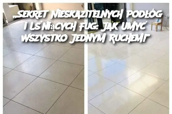 „Sekret Nieskazitelnych Podłóg i Lśniących Fug: Jak Umyć Wszystko Jednym Ruchem!”