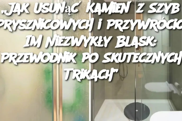 „Jak Usunąć Kamień z Szyb Prysznicowych i Przywrócić Im Niezwykły Blask: Przewodnik po Skutecznych Trikach”